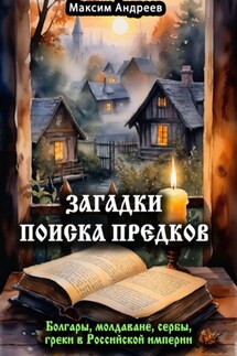 Загадки поиска предков: болгары, молдаване, сербы, греки в Российской империи - Максим Андреев