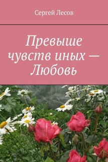 Превыше чувств иных – любовь - Сергей Лесов