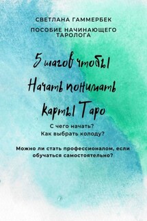 5 шагов, чтобы начать понимать карты Таро. Пособие начинающего таролога - Светлана Гаммербек