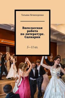 Внеклассная работа по литературе. Сценарии. 5—11 кл. - Татьяна Нечипоренко