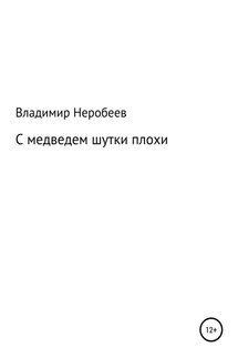 С медведем шутки плохи - Владимир Неробеев