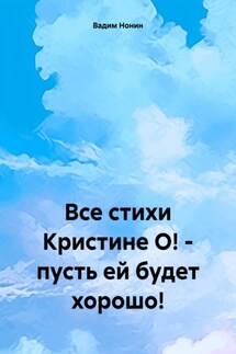Все стихи Кристине О! – пусть ей будет хорошо! - Вадим Нонин