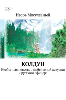 Колдун. Необычная повесть о любви юной девушки и русского офицера - Игорь Мосулезный