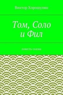 Том, Соло и Фил. Повесть-сказка - Виктор Хорошулин