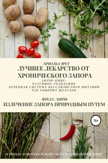 Лучшее лекарство от хронического запора. Излечение запора природным путем - Арнольд Эрет, Фред С. Хирш