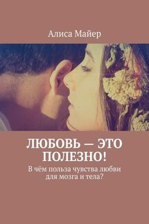 Любовь – это полезно! В чём польза чувства любви для мозга и тела? - Алиса Майер