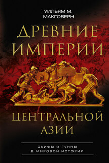 Древние империи Центральной Азии. Скифы и гунны в мировой истории - Уильям Макговерн
