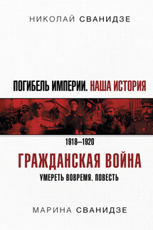 Погибель Империи. Наша история. 1918-1920. Гражданская война - Николай Карлович Сванидзе, Марина Сванидзе