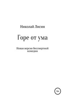 Горе от ума. Новая версия бессмертной комедии - Николай Лисин