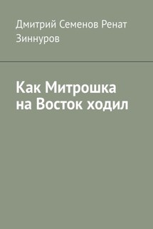 Как Митрошка на Восток ходил - Дмитрий Семенов, Ренат Зиннуров