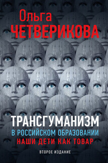 Трансгуманизм в российском образовании. Наши дети как товар - Ольга Четверикова