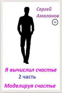 Я вычислил счастье. Часть 2 - Сергей Амаланов