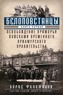 Белоповстанцы. Книга 1. Освобождение Приморья войсками Временного Приамурского правительства - Борис Филимонов