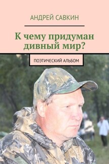 К чему придуман дивный мир? Поэтический альбом - Андрей Савкин