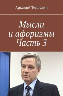Мысли и афоризмы. Часть 3 - Аркадий Теплухин