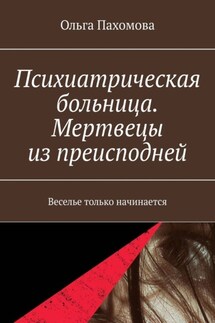 Психиатрическая больница. Мертвецы из преисподней. Веселье только начинается - Ольга Пахомова