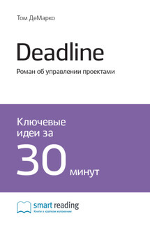 Ключевые идеи книги: Deadline. Роман об управлении проектами. Том ДеМарко - Smart Reading