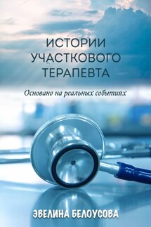 Истории участкового терапевта. Основано на реальных событиях - Эвелина Белоусова