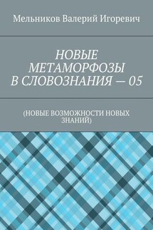 НОВЫЕ МЕТАМОРФОЗЫ В СЛОВОЗНАНИЯ – 05. (НОВЫЕ ВОЗМОЖНОСТИ НОВЫХ ЗНАНИЙ) - Валерий Мельников