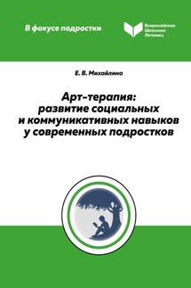Арт-терапия. Развитие социальных и коммуникативных навыков у современных подростков - Елена Михайлина