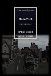 СТАРАЯ ЖИЗНЬ – НОВАЯ ВЕРСИЯ. RECKONER: КНИГА ПЕРВАЯ - Александра Суслина