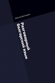 Разговорный болгарский язык. Книга диалогов из повседневной жизни - Ивелина Дюлгерова