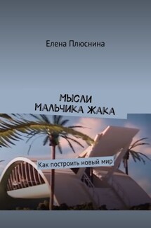 Мысли мальчика Жака. Как построить новый мир - Елена Плюснина