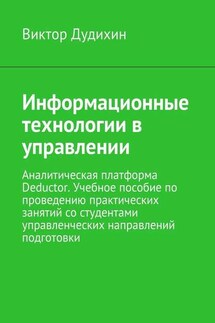 Информационные технологии в управлении. Аналитическая платформа Deductor. Учебное пособие по проведению практических занятий со студентами управленческих направлений подготовки - Виктор Дудихин
