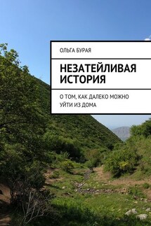 Незатейливая история. О том, как далеко можно уйти из дома - Ольга Бурая