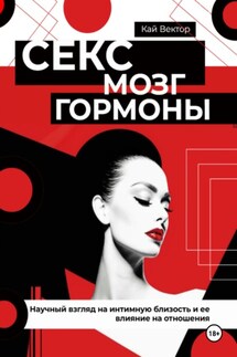 Секс, мозг и гормоны. Научный взгляд на интимную близость и ее влияние на отношения - Кай Вектор