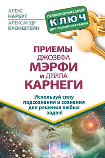 Приемы Джозефа Мэрфи и Дейла Карнеги. Используй силу подсознания и сознания для решения любых задач! - Алекс Нарбут, Александр Бронштейн