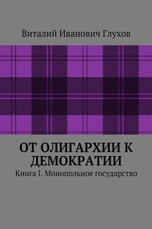 От олигархии к демократии. Книга I. Монопольное государство - Виталий Глухов