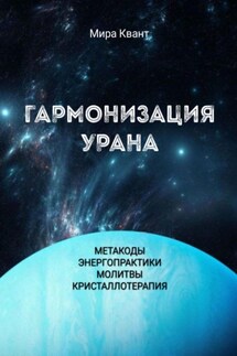 Гармонизация Урана. Метакоды. Энергопрактики. Молитвы. Кристаллотерапия - Мира Квант