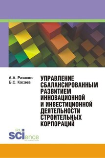 Управление сбалансированным развитием инновационной и инвестиционной деятельности строительных корпораций - Азат Асхатович Разаков, Борис Султанович Касаев