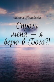 Спроси меня – я верю в Бога?! - Жанна Калабаева