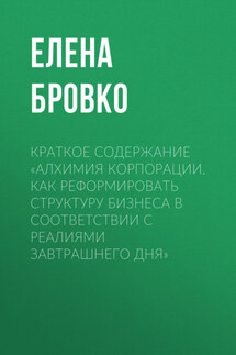 Краткое содержание «Алхимия корпорации. Как реформировать структуру бизнеса в соответствии с реалиями завтрашнего дня» - Елена Бровко
