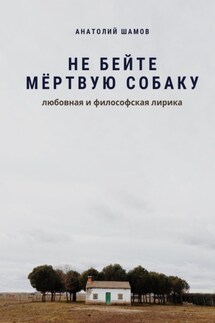 Не бейте мёртвую собаку. Любовная и философская лирика - Анатолий Шамов