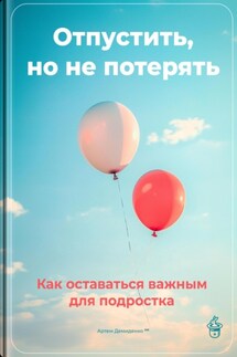 Отпустить, но не потерять: Как оставаться важным для подростка - Артем Демиденко