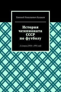История чемпионата СССР по футболу. 2-й том (1970—1991 год) - Евгений Казаков