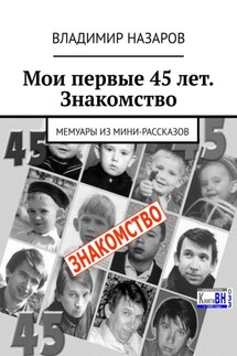 Мои первые 45 лет. Знакомство. Мемуары из мини-рассказов - Владимир Назаров