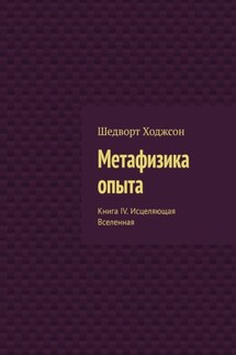 Метафизика опыта. Книга IV. Исцеляющая Вселенная - Шедворт Ходжсон