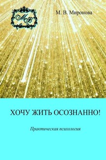Хочу жить осознанно! Практическая психология - М. Миронова