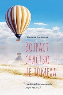 Возраст счастью не помеха. Руководство по счастливой жизни после 55 - Светлана Пилюгина