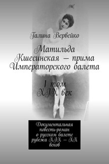 Матильда Кшесинская – прима Императорского балета 1 том XIX век. Документальная повесть-роман о русском балете рубежа XIX—XX веков - Галина Вервейко