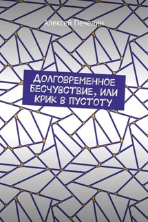 Долговременное бесчувствие, или Крик в пустоту - Алексей Печенин