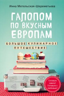 Галопом по вкусным Европам. Большое кулинарное путешествие - Инна Метельская-Шереметьева