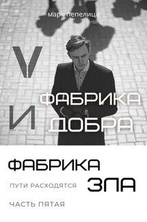 ФАБРИКА ДОБРА И ФАБРИКА ЗЛА. ТОМ 5. Пути расходятся - Марк Пепелица