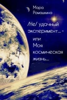  ( Не) удачный эксперимент... Или моя космическая жизнь  - Мара Ромашкина