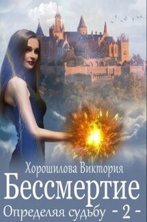 Бессмертие. Определяя судьбу. Книга 2 - Виктория Хорошилова