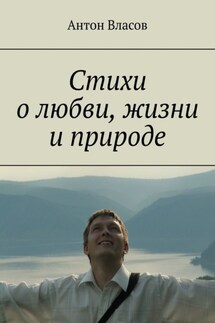 Стихи о любви, жизни и природе - Антон Власов
